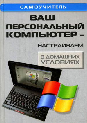 Ваш персональный компьютер - настраиваем в домашних условиях