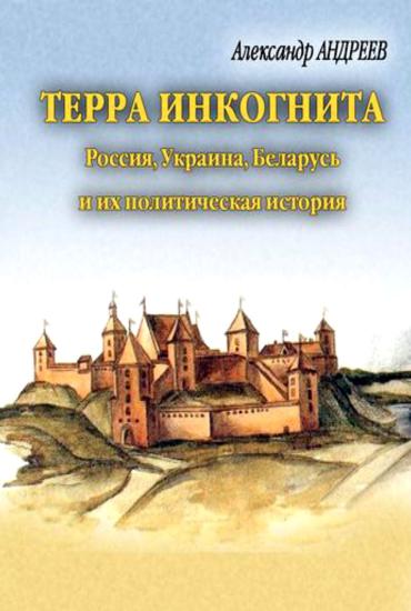 Терра инкогнита. Россия, Украина, Беларусь и их политическая история