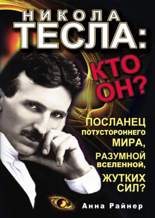 Никола Тесла. Кто он? Посланец потустороннего мира, разумной Вселенной, жутких сил