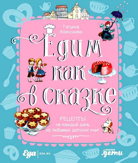 Едим как в сказке. Рецепты на каждый день из любимых детских книг