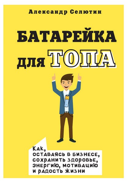 Батарейка для топа. Как, оставаясь в бизнесе, сохранить здоровье, энергию, мотивацию и радость жизни