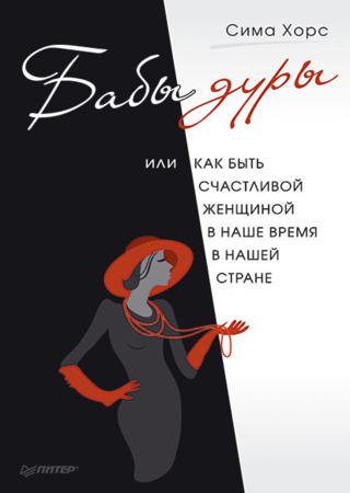 Бабы дуры, или Как быть счастливой женщиной в наше время и в нашей стране