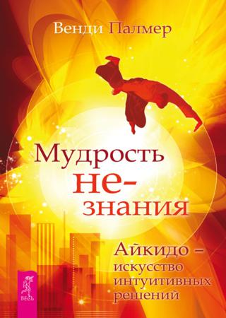 Мудрость не-знания. Айкидо – искусство интуитивных решений