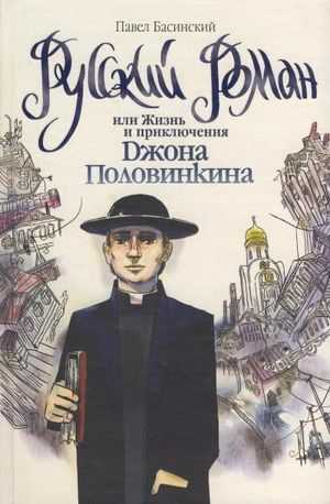 Павел Басинский. Русский роман, или Жизнь и приключения Джона Половинкина