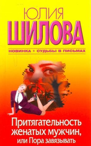 Юлия Шилова. Притягательность женатых мужчин, или Пора завязывать