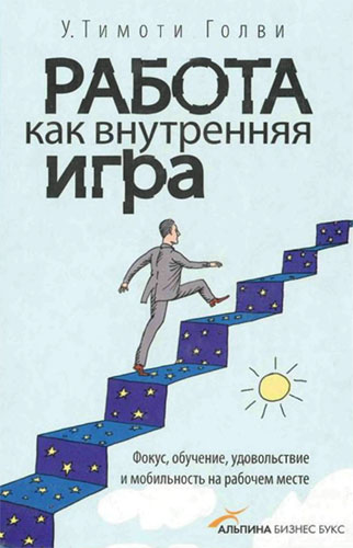 Голви Т. У. Работа как внутренняя игра. Фокус, обучение, удовольствие и мобильность на рабочем месте