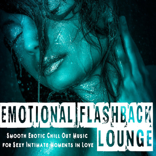 Emotional Flashback Lounge: Smooth Erotic Chill out Music for Sexy Intimate Moments in Love