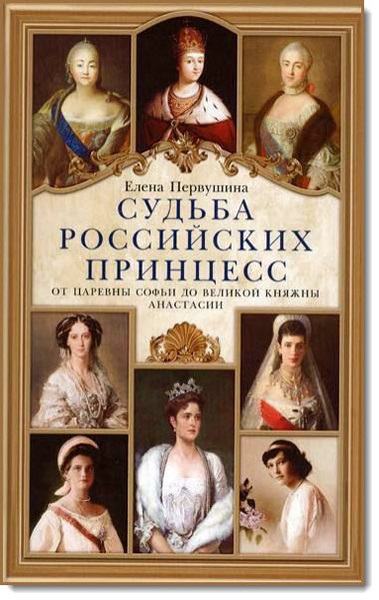 Е. Первушина. Судьба российских принцесс. От царевны Софьи до великой княжны Анастасии