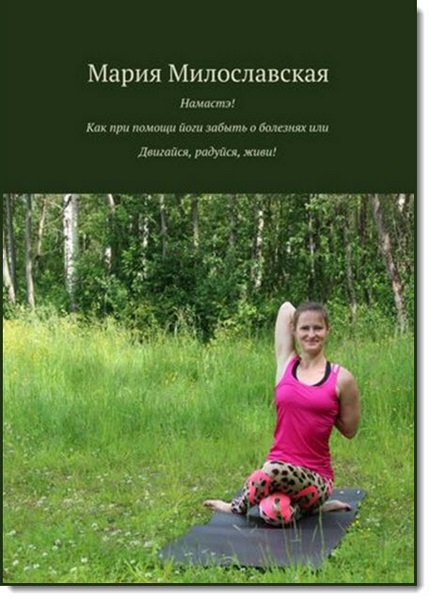 Намастэ. Как при помощи йоги забыть о болезнях, или двигайся, радуйся, живи