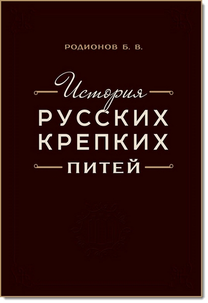 История русских крепких питей. Книга-справочник по основным вопросам истории винокурения