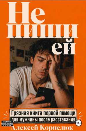 Алексей Корнелюк. Не пиши ей. книга первой помощи для мужчины после расставания