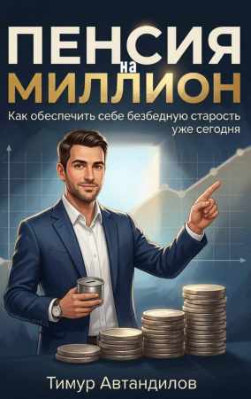 Тимур Автандилов. Пенсия на миллион. Как обеспечить себе безбедную старость уже сегодня