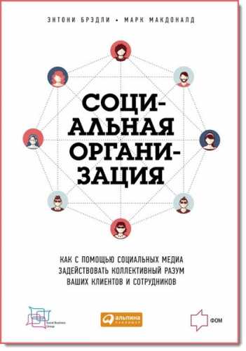 Э. Брэдли, М. Макдоналд. Социальная организация. Как с помощью социальных медиа задействовать коллективный разум ваших клиентов