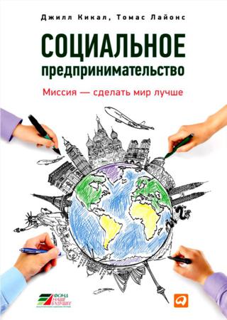 Джилл Кикал, Томас Лайонс. Социальное предпринимательство. Миссия – сделать мир лучше