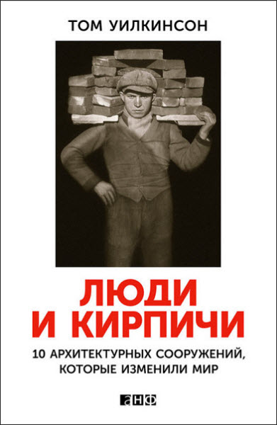 Том Уилкинсон. Люди и кирпичи. 10 архитектурных сооружений, которые изменили мир