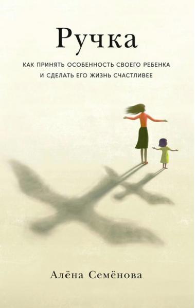 Алёна Семёнова. Ручка. Как принять особенность своего ребенка и сделать его жизнь счастливее