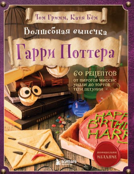 Том Гримм. Волшебная выпечка Гарри Поттера. 60 рецептов от пирогов миссис Уизли до тортов тети Петунии