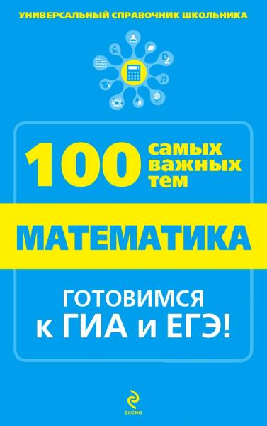 Математика. Универсальный справочник школьника. 100 самых важных тем