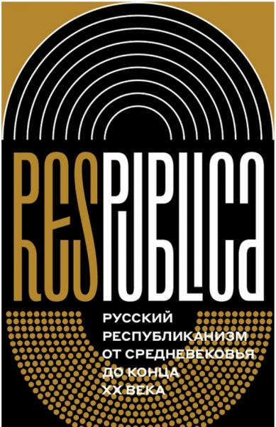 Res Publica. Русский республиканизм от Средневековья до конца XX века