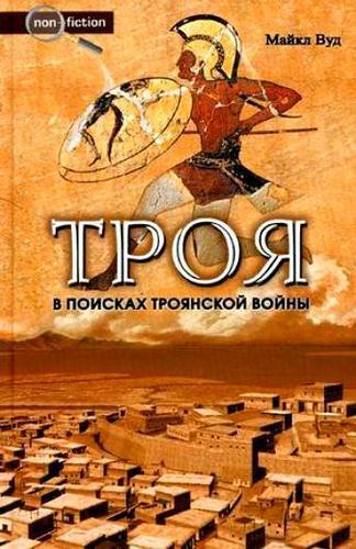 Майкл Вуд. Троя. В поисках Троянской войны