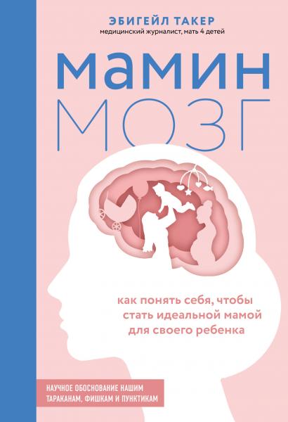 Эбигейл Такер. Мамин мозг. Как понять себя, чтобы стать идеальной мамой для своего ребёнка