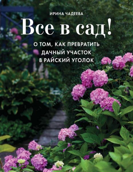 Ирина Чадеева. Все в сад! О том, как превратить дачный участок в райский уголок