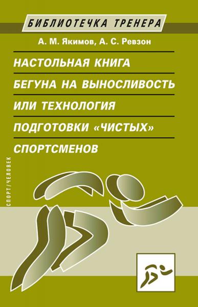 А.М. Якимов. Настольная книга бегуна на выносливость, или технология подготовки «чистых» спортсменов