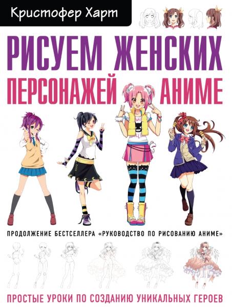 Кристофер Харт. Рисуем женских персонажей аниме. Простые уроки по созданию уникальных героев