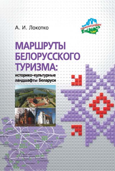 А.И. Локотко. Маршруты белорусского туризма: историко-культурные ландшафты Беларуси