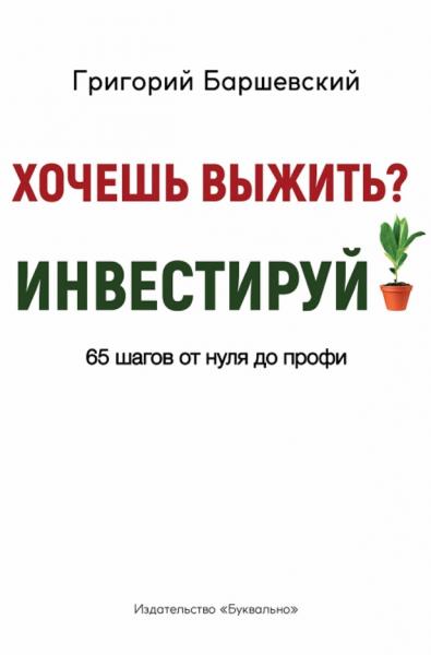 Григорий Баршевский. Хочешь выжить? Инвестируй! 65 шагов от нуля до профи