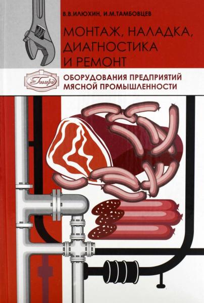 В.В. Илюхин. Монтаж, наладка, диагностика и ремонт оборудования предприятий мясной промышленности
