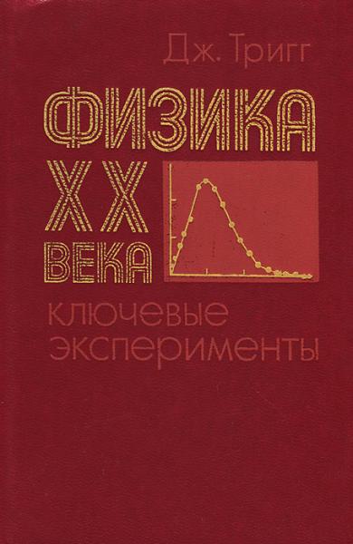 Дж. Тригг. Физика XX века: ключевые эксперименты