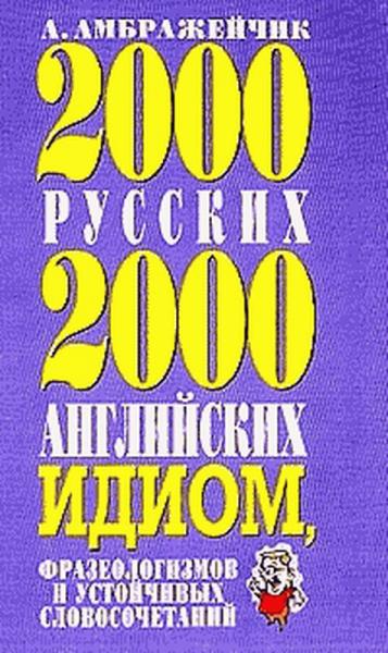 А. Амбражейчик. 2000 русских и 2000 английских идиом, фразеологизмов и устойчивых словосочетаний