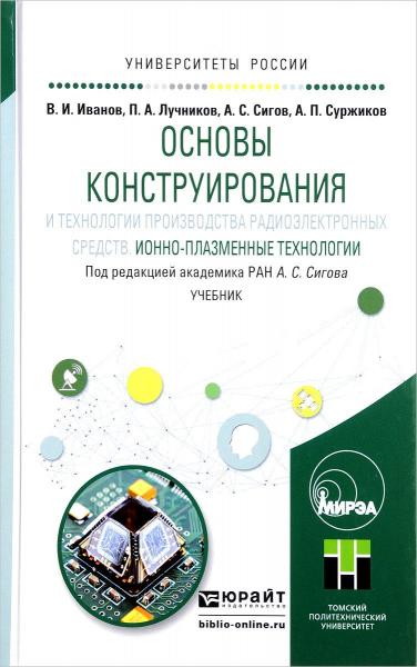 А.С. Сигов. Основы конструирования и технологии производства радиоэлектронных средств. Ионно-плазменные технологии