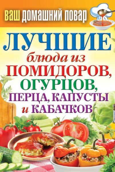 Сергей Кашин. Лучшие блюда из помидоров, огурцов, перца, капусты и кабачков