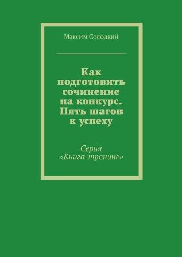 Максим Солодкий. Как подготовить сочинение на конкурс. Пять шагов к успеху