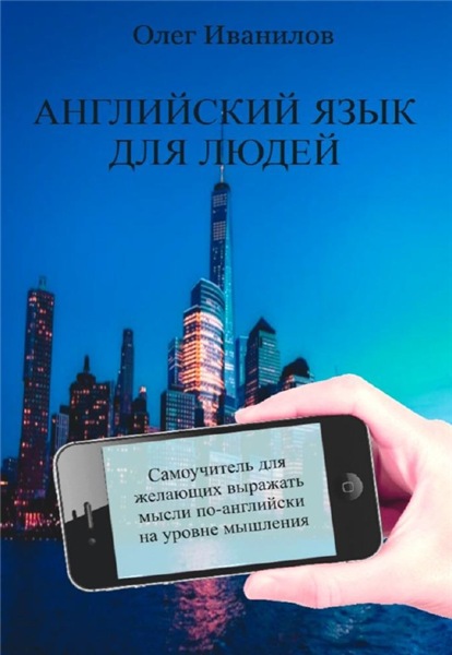 О. Иванилов. Английский язык для людей. Самоучитель для желающих выражать мысли по-английски на уровне мышления