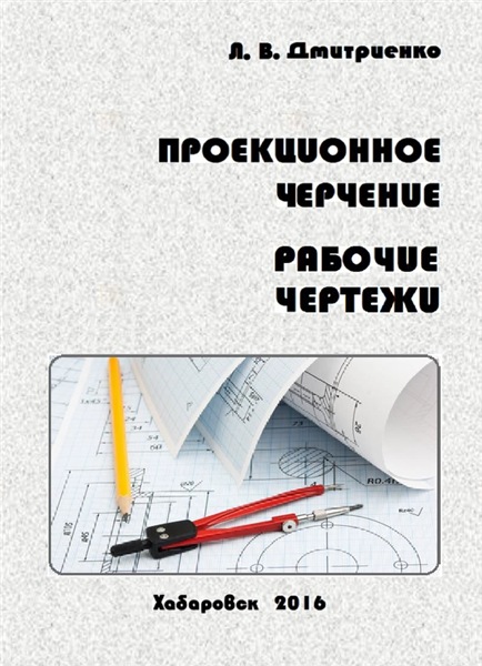 Л.В. Дмитриенко. Проекционное черчение. Рабочие чертежи