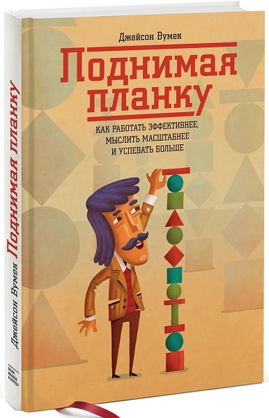 Джейсон Вумек. Поднимая планку. Как работать эффективнее, мыслить масштабнее и успевать больше