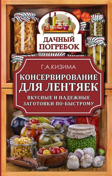 Галина Кизима. Консервирование для лентяек. Вкусные и надежные заготовки по-быстрому