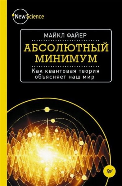 Майкл Файер. Абсолютный минимум. Как квантовая теория объясняет наш мир