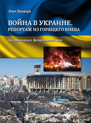 Олег Базалук. Война в Украине. Репортаж из горящего Киева. Два кровавых февральских дня