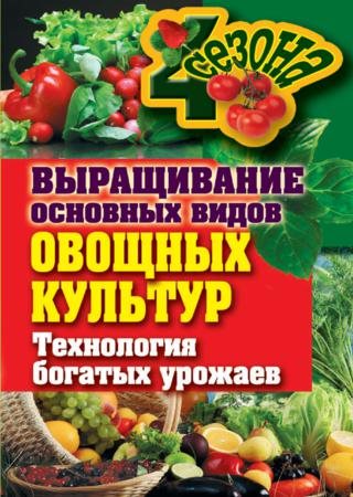 Елена Шкитина. Выращивание основных видов овощных культур. Технология богатых урожаев