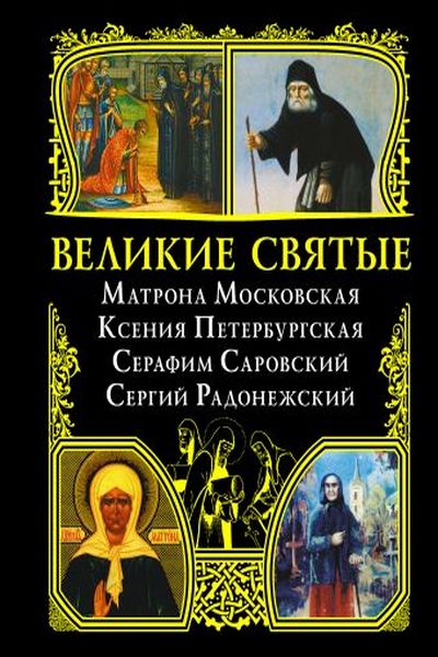 Великие святые. Матрона Московская, Ксения Петербургская, Серафим Саровский, Сергий Радонежский