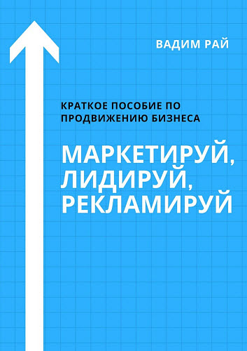 Вадим Рай. Маркетируй, Лидируй, Рекламируй