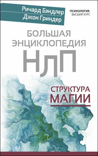 Д. Гриндер, Р. Бэндлер. Большая энциклопедия НЛП. Структура магии