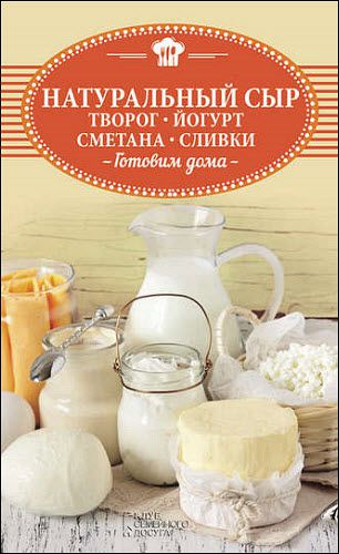 Ольга Шелест. Натуральный сыр, творог, йогурт, сметана, сливки. Готовим дома