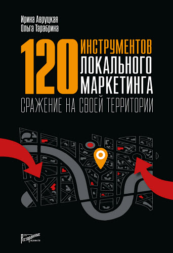 Ирина Авруцкая, Ольга Тарабрина. 120 инструментов локального маркетинга. Сражение на своей территории