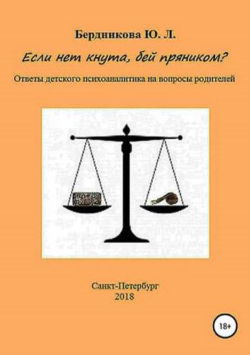 Юлия Бердникова. Если нет кнута, бей пряником? Ответы детского психоаналитика на вопросы родителей