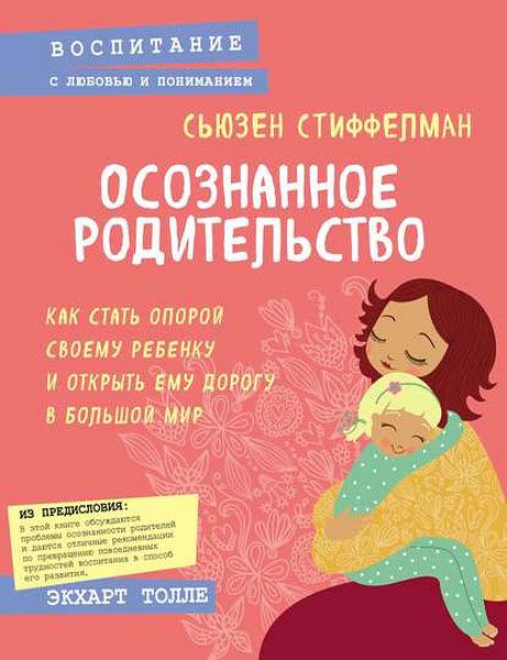 Сьюзен Стиффелман. Осознанное родительство. Как стать опорой своему ребенку и открыть ему дорогу в большой мир